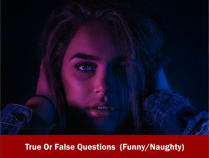 2334+ True Or False Questions 2021(Funny Naughty)
