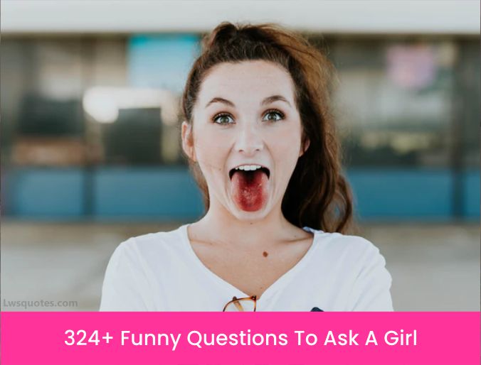 324 Funny Questions To Ask A Girl 2023 