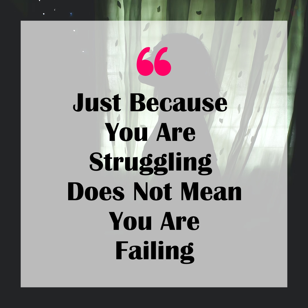 Just Because You Are Struggling Does Not Mean You Are Failing.
